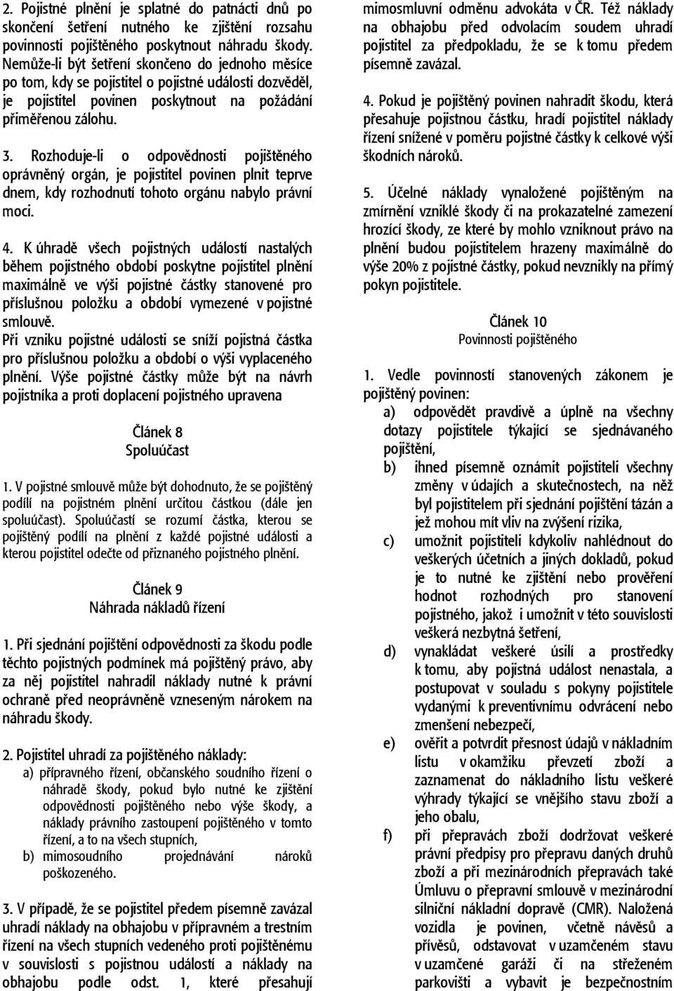 Rozhoduje-li o odpovědnosti pojištěného oprávněný orgán, je pojistitel povinen plnit teprve dnem, kdy rozhodnutí tohoto orgánu nabylo právní moci. 4.