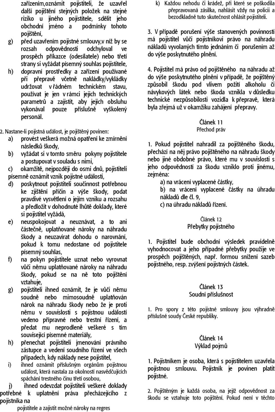 přepravě včetně nakládky/vykládky udržovat v řádném technickém stavu, používat je jen v rámci jejich technických parametrů a zajistit, aby jejich obsluhu vykonával pouze příslušně vyškolený personál.