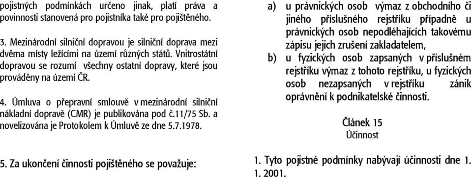 Úmluva o přepravní smlouvě v mezinárodní silniční nákladní dopravě (CMR) je publikována pod č.11/75 Sb. a novelizována je Protokolem k Úmluvě ze dne 5.