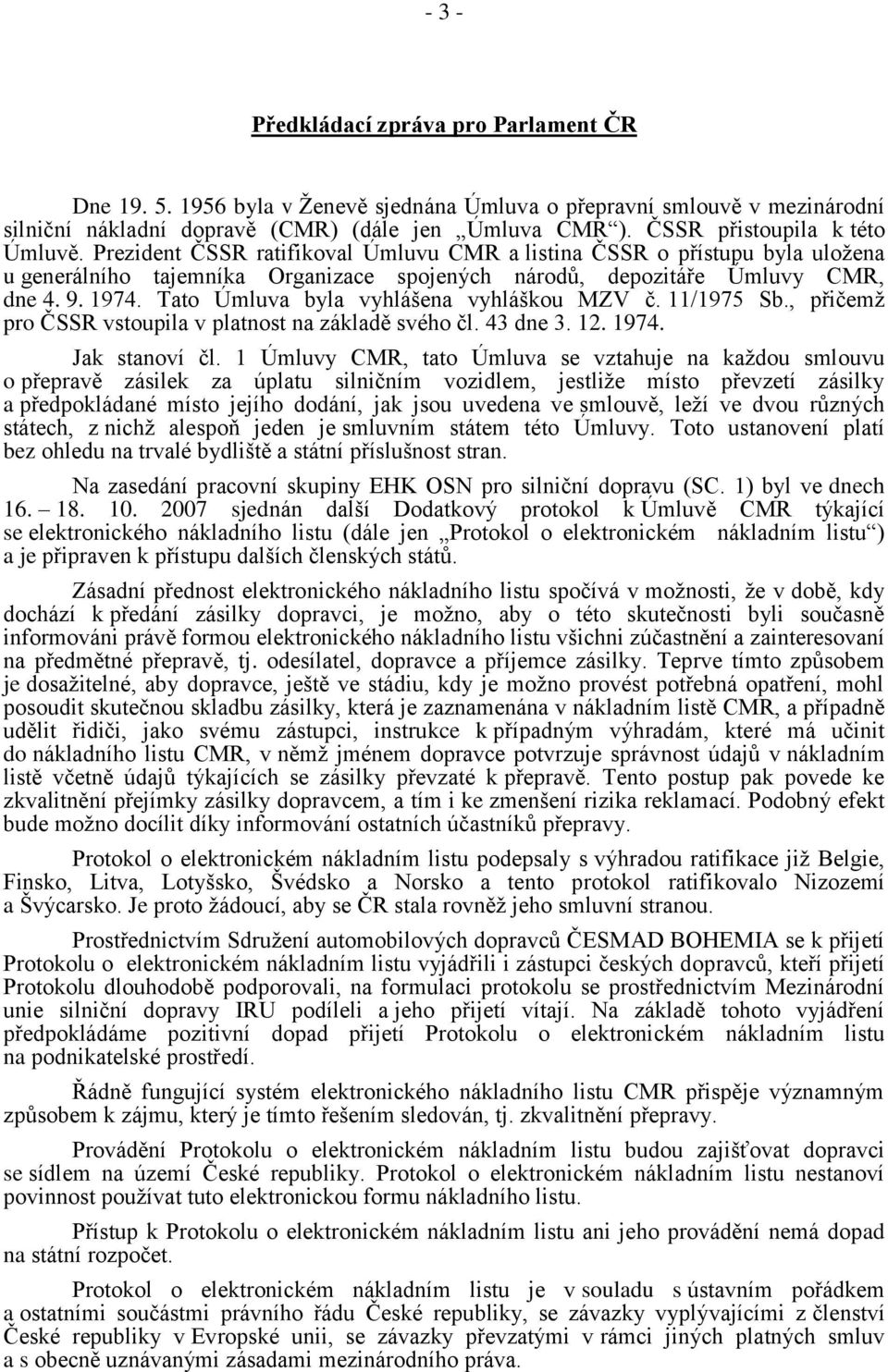 Tato Úmluva byla vyhlášena vyhláškou MZV č. 11/1975 Sb., přičemţ pro ČSSR vstoupila v platnost na základě svého čl. 43 dne 3. 12. 1974. Jak stanoví čl.