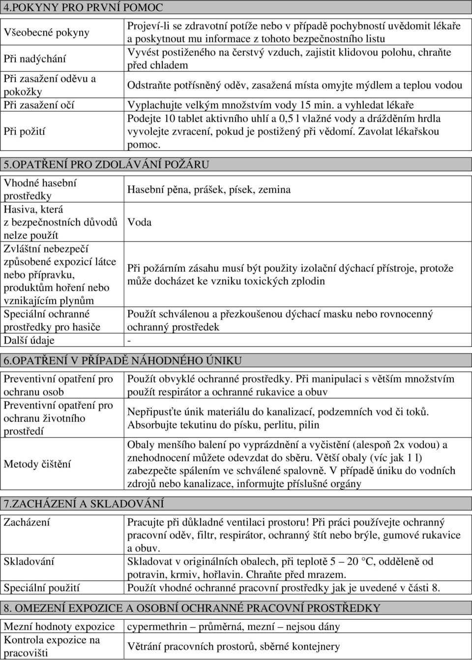 zajistit klidovou polohu, chraňte před chladem Odstraňte potřísněný oděv, zasažená místa omyjte mýdlem a teplou vodou Vyplachujte velkým množstvím vody 15 min.
