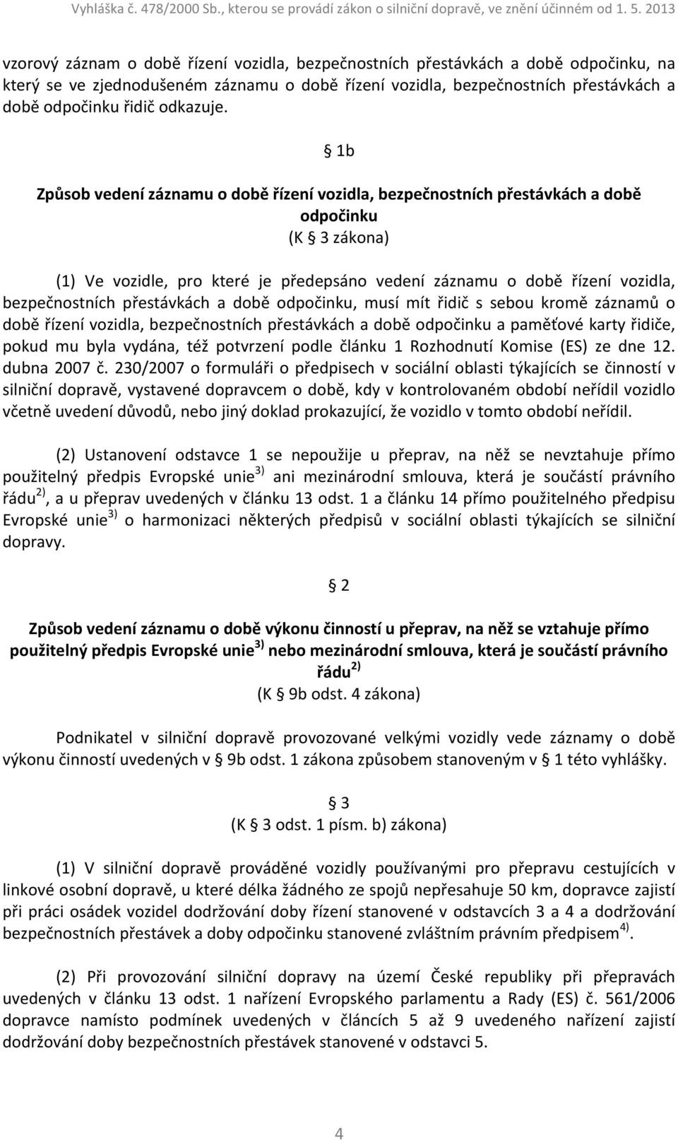 1b Způsob vedení záznamu o době řízení vozidla, bezpečnostních přestávkách a době odpočinku (K 3 zákona) (1) Ve vozidle, pro které je předepsáno vedení záznamu o době řízení vozidla, bezpečnostních