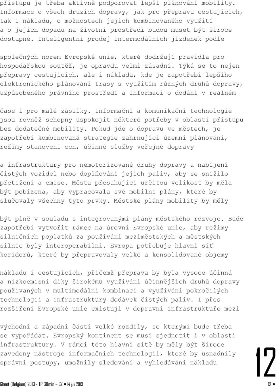 Inteligentní prodej intermodálních jízdenek podle společných norem Evropské unie, které dodržují pravidla pro hospodářskou soutěž, je opravdu velmi zásadní.