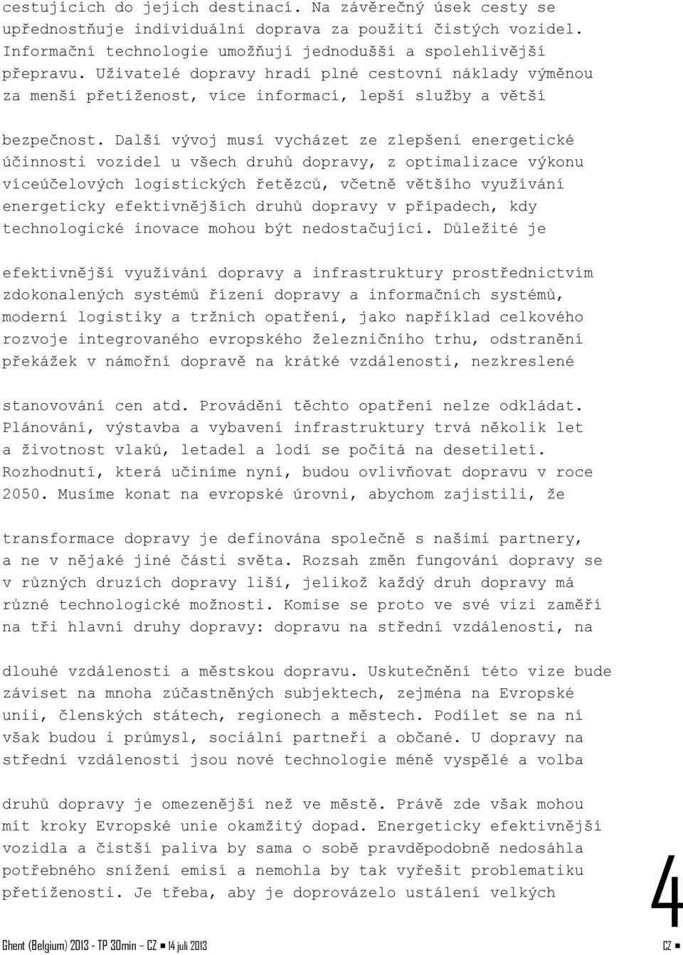 Další vývoj musí vycházet ze zlepšení energetické účinnosti vozidel u všech druhů dopravy, z optimalizace výkonu víceúčelových logistických řetězců, včetně většího využívání energeticky