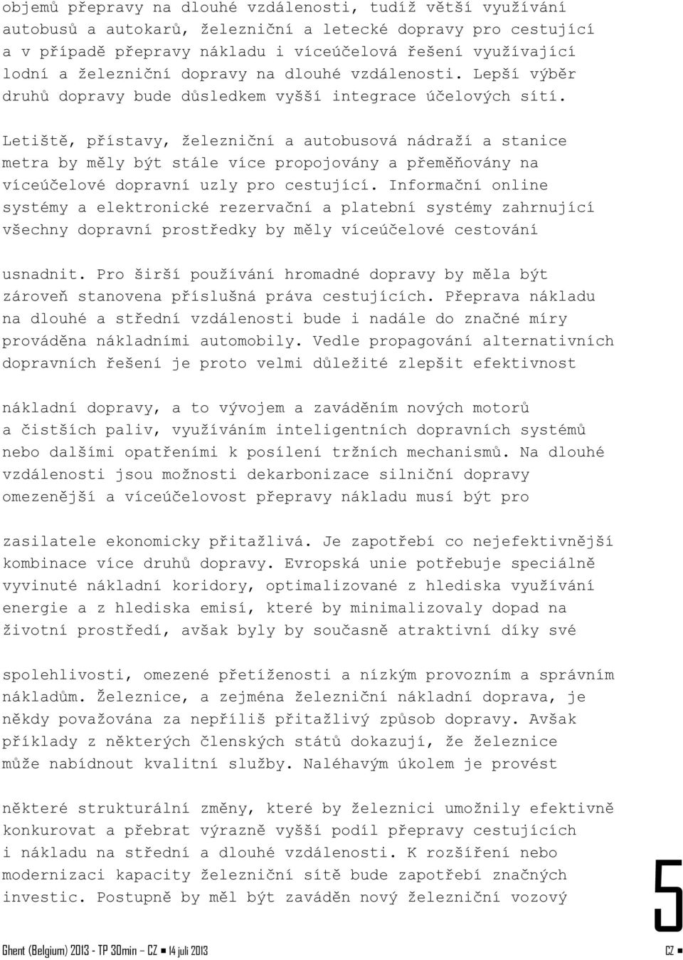 Letiště, přístavy, železniční a autobusová nádraží a stanice metra by měly být stále více propojovány a přeměňovány na víceúčelové dopravní uzly pro cestující.