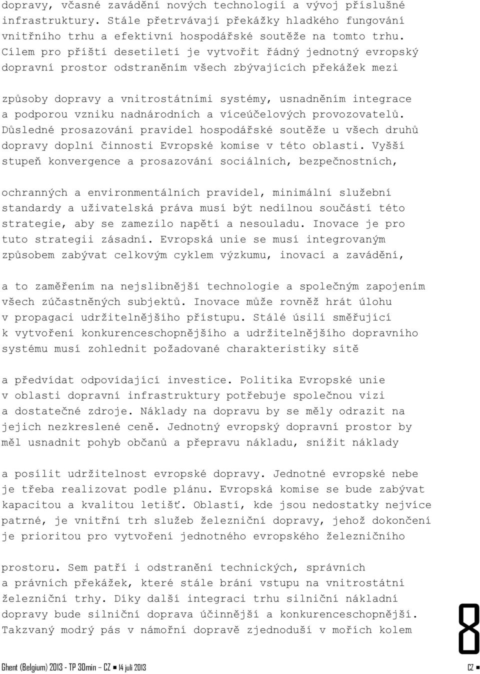 vzniku nadnárodních a víceúčelových provozovatelů. Důsledné prosazování pravidel hospodářské soutěže u všech druhů dopravy doplní činnosti Evropské komise v této oblasti.