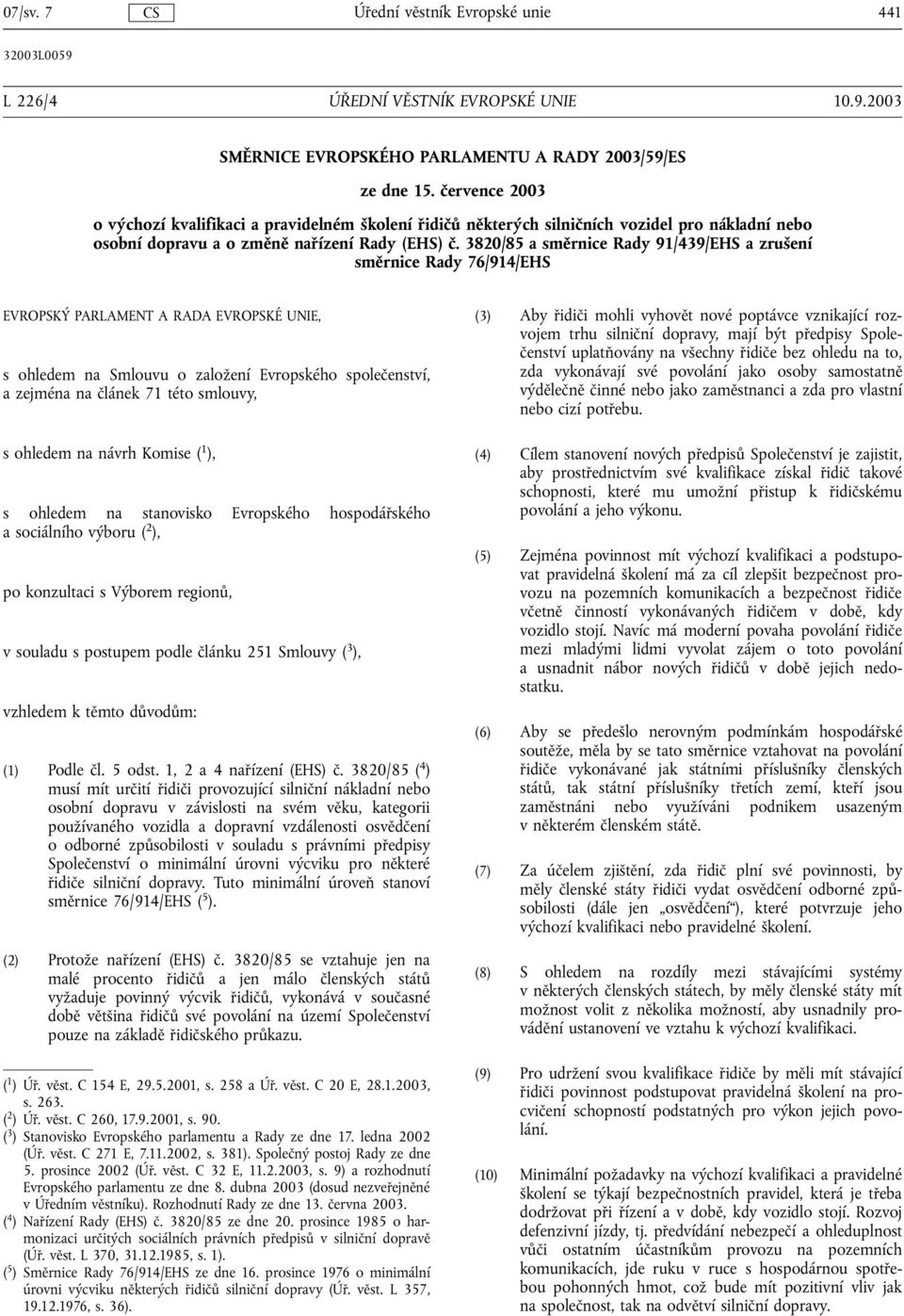 3820/85 a směrnice Rady 91/439/EHS a zrušení směrnice Rady 76/914/EHS EVROPSKÝ PARLAMENT A RADA EVROPSKÉ UNIE, s ohledem na Smlouvu o založení Evropského společenství, a zejména na článek 71 této