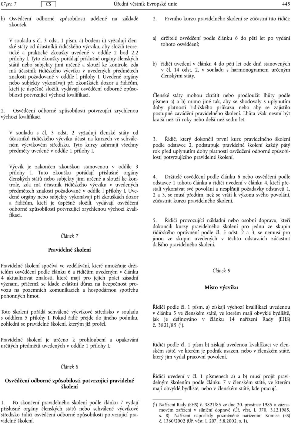 Tyto zkoušky pořádají příslušné orgány členských států nebo subjekty jimi určené a slouží ke kontrole, zda má účastník řidičského výcviku v uvedených předmětech znalosti požadované v oddíle l přílohy