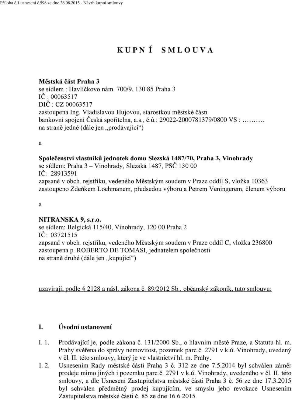 na straně jedné (dále jen prodávající ) a Společenství vlastníků jednotek domu Slezská 1487/70, Praha 3, Vinohrady se sídlem: Praha 3 Vinohrady, Slezská 1487, PSČ 130 00 IČ: 28913591 zapsané v obch.
