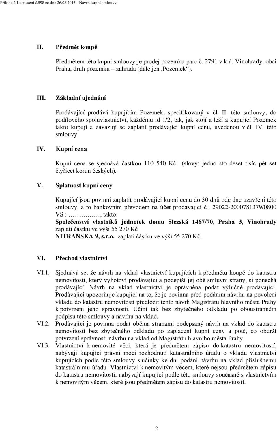 této smlouvy, do podílového spoluvlastnictví, každému id 1/2, tak, jak stojí a leží a kupující Pozemek takto kupují a zavazují se zaplatit prodávající kupní cenu, uvedenou v čl. IV.