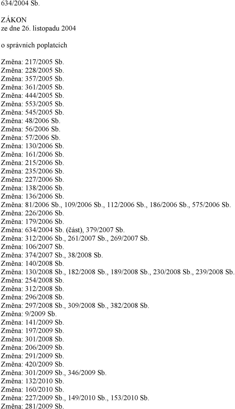 Změna: 136/2006 Sb. Změna: 81/2006 Sb., 109/2006 Sb., 112/2006 Sb., 186/2006 Sb., 575/2006 Sb. Změna: 226/2006 Sb. Změna: 179/2006 Sb. Změna: 634/2004 Sb. (část), 379/2007 Sb. Změna: 312/2006 Sb.