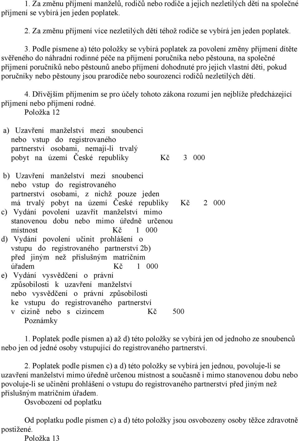 Podle písmene a) této položky se vybírá poplatek za povolení změny příjmení dítěte svěřeného do náhradní rodinné péče na příjmení poručníka nebo pěstouna, na společné příjmení poručníků nebo pěstounů