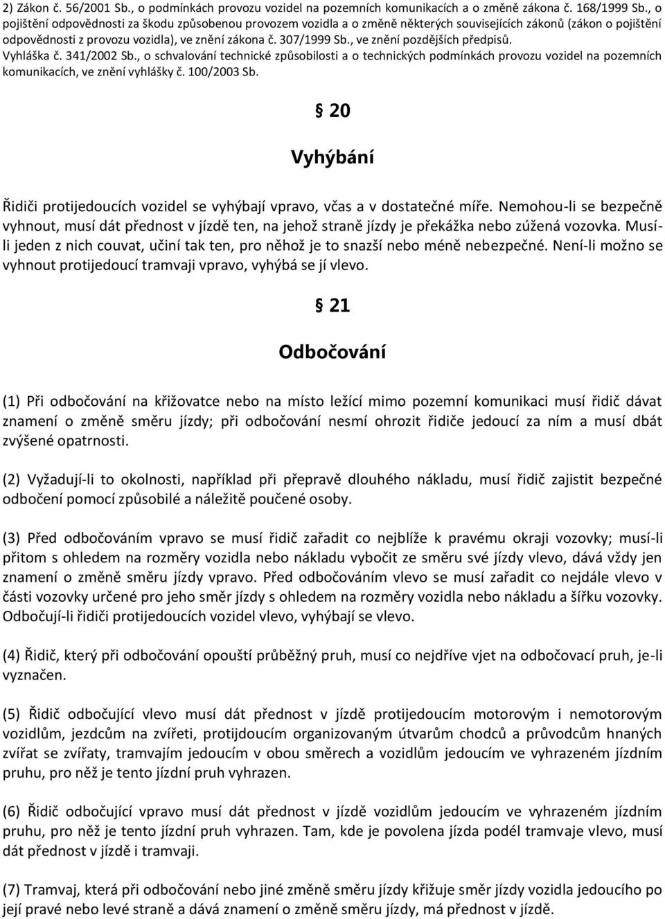 , ve znění pozdějších předpisů. Vyhláška č. 341/2002 Sb., o schvalování technické způsobilosti a o technických podmínkách provozu vozidel na pozemních komunikacích, ve znění vyhlášky č. 100/2003 Sb.