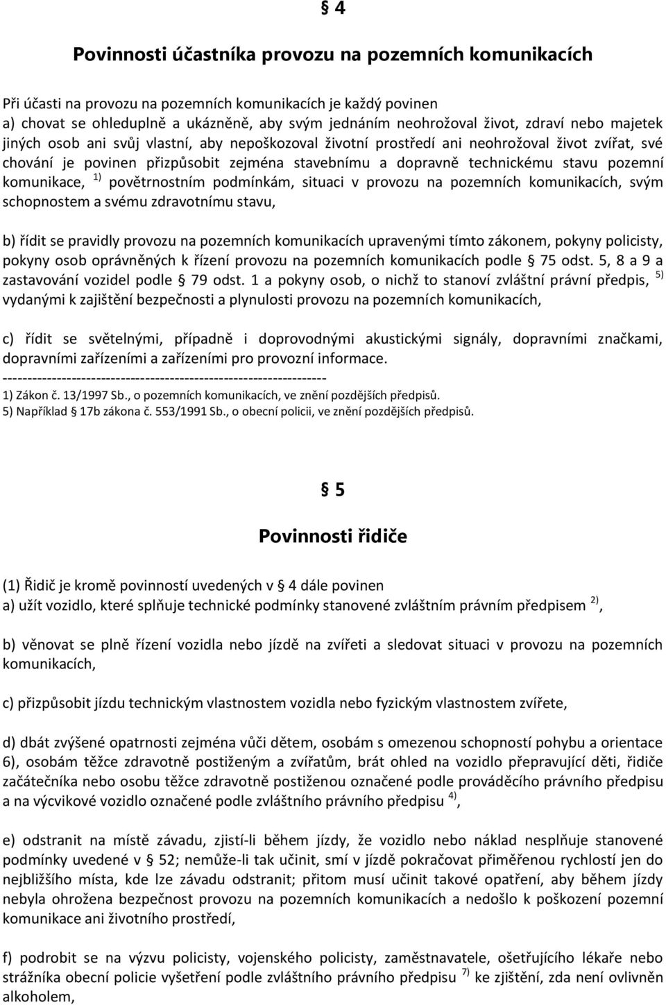 pozemní komunikace, 1) povětrnostním podmínkám, situaci v provozu na pozemních komunikacích, svým schopnostem a svému zdravotnímu stavu, b) řídit se pravidly provozu na pozemních komunikacích