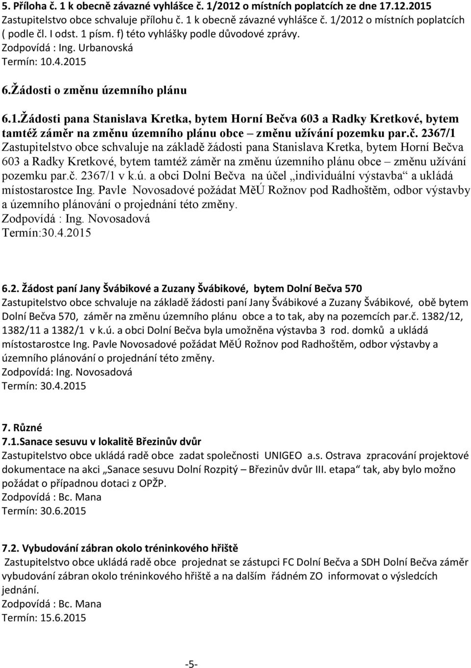 č. 2367/1 Zastupitelstvo obce schvaluje na základě žádosti pana Stanislava Kretka, bytem Horní Bečva 603 a Radky Kretkové, bytem tamtéž záměr na změnu územního plánu obce změnu užívání pozemku par.č. 2367/1 v k.