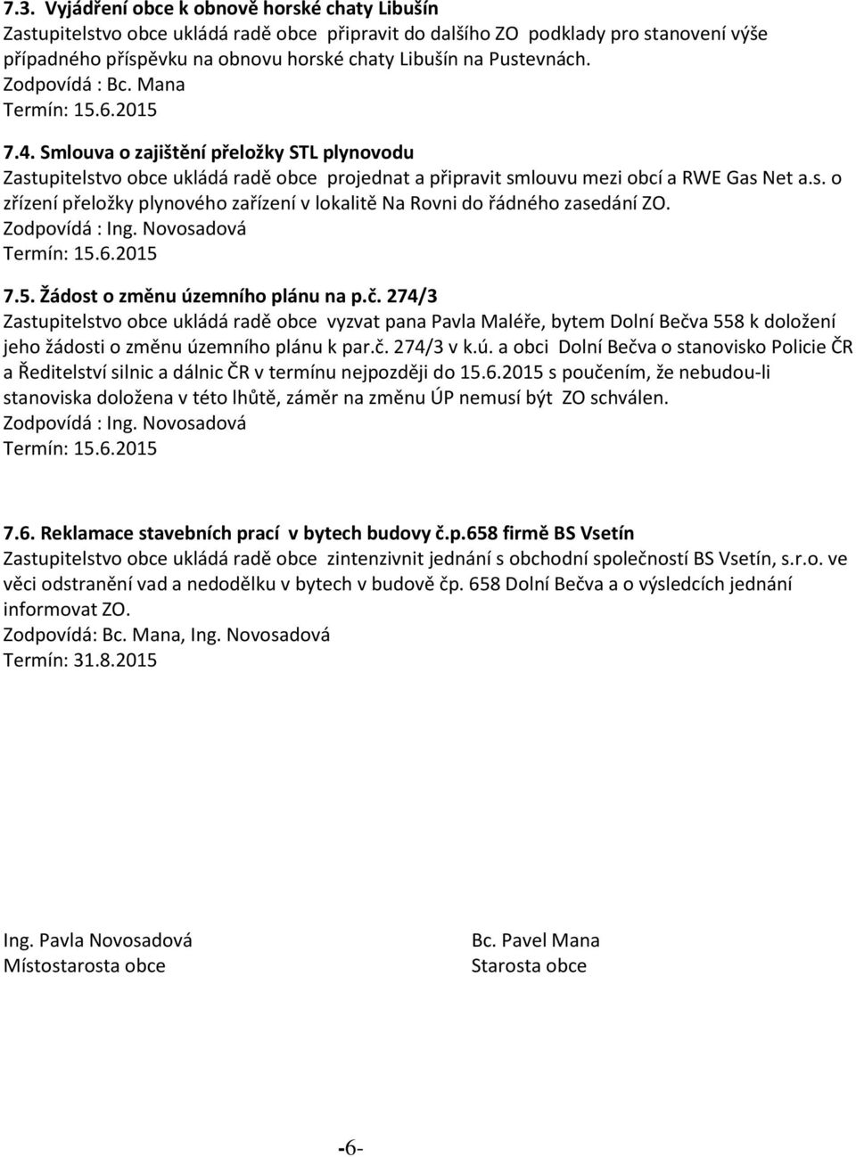 7.5. Žádost o změnu územního plánu na p.č. 274/3 Zastupitelstvo obce ukládá radě obce vyzvat pana Pavla Maléře, bytem Dolní Bečva 558 k doložení jeho žádosti o změnu územního plánu k par.č. 274/3 v k.