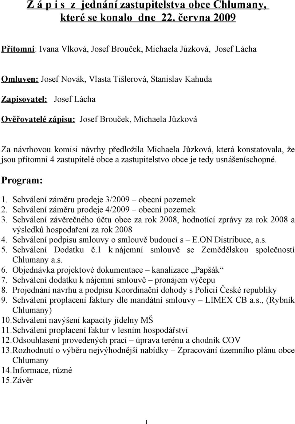 Michaela Jůzková Za návrhovou komisi návrhy předložila Michaela Jůzková, která konstatovala, že jsou přítomni 4 zastupitelé obce a zastupitelstvo obce je tedy usnášeníschopné. Program: 1.