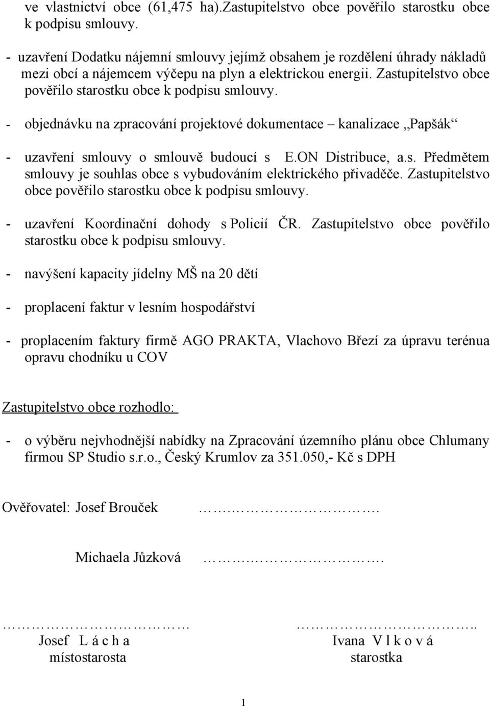 - objednávku na zpracování projektové dokumentace kanalizace Papšák - uzavření smlouvy o smlouvě budoucí s E.ON Distribuce, a.s. Předmětem smlouvy je souhlas obce s vybudováním elektrického přivaděče.