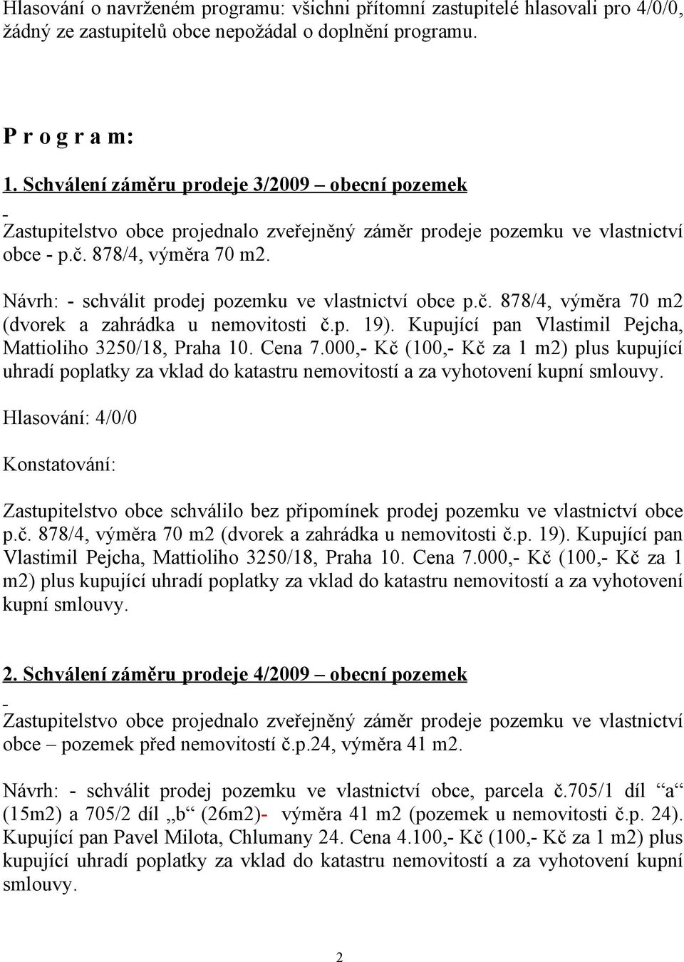 Návrh: - schválit prodej pozemku ve vlastnictví obce p.č. 878/4, výměra 70 m2 (dvorek a zahrádka u nemovitosti č.p. 19). Kupující pan Vlastimil Pejcha, Mattioliho 3250/18, Praha 10. Cena 7.