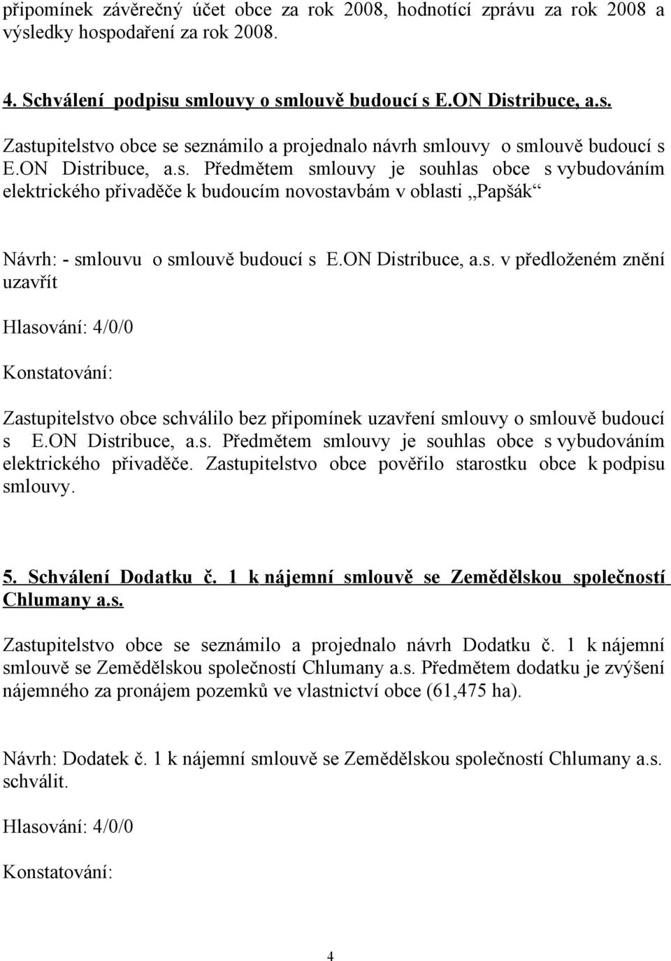 ON Distribuce, a.s. Předmětem smlouvy je souhlas obce s vybudováním elektrického přivaděče. Zastupitelstvo obce pověřilo starostku obce k podpisu smlouvy. 5. Schválení Dodatku č.