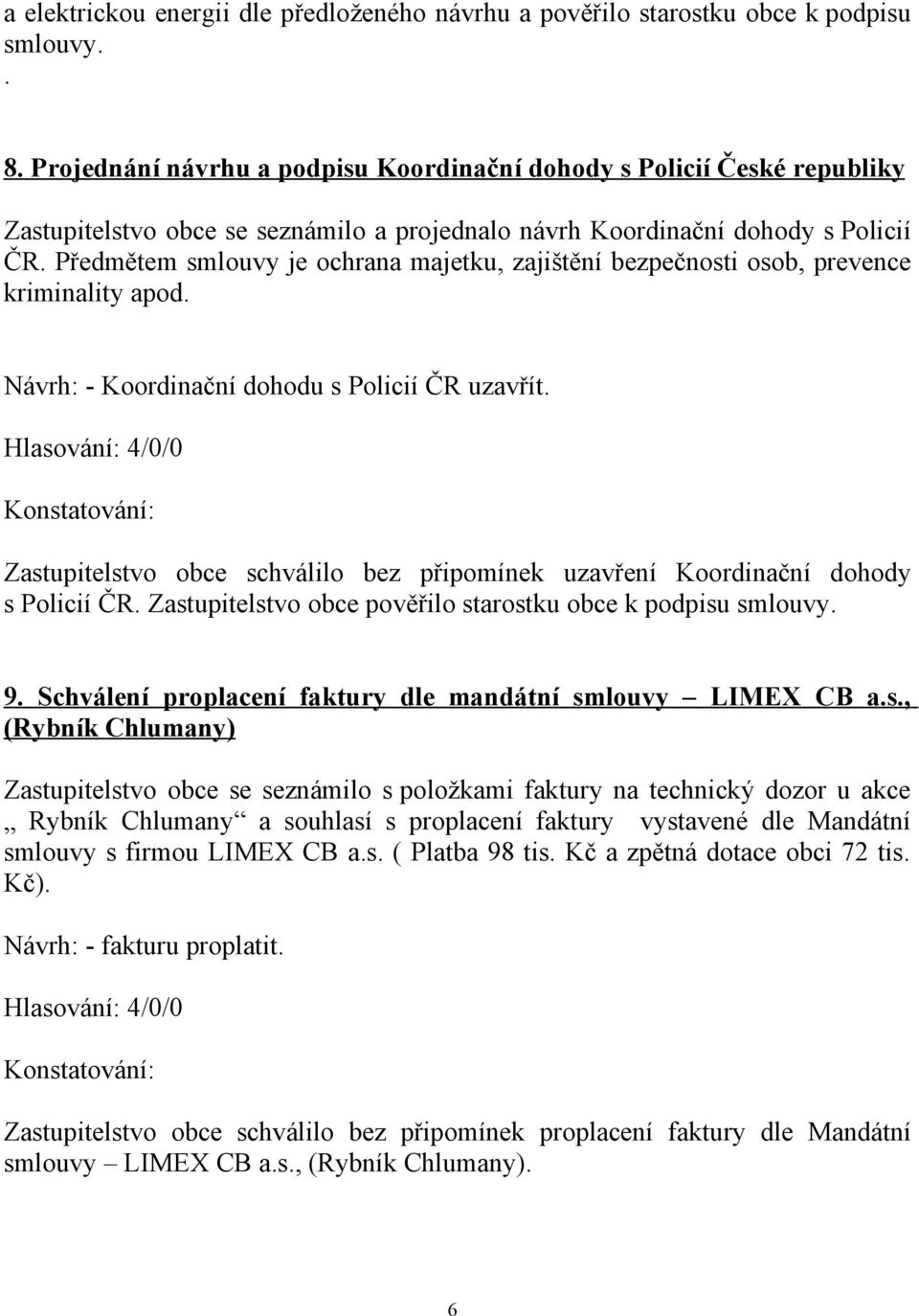Předmětem smlouvy je ochrana majetku, zajištění bezpečnosti osob, prevence kriminality apod. Návrh: - Koordinační dohodu s Policií ČR uzavřít.