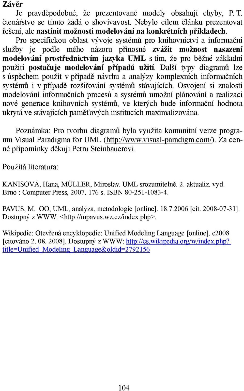 Pro specifickou oblast vývoje systémů pro knihovnictví a informační služby je podle mého názoru přínosné zvážit možnost nasazení modelování prostřednictvím jazyka UML s tím, že pro běžné základní