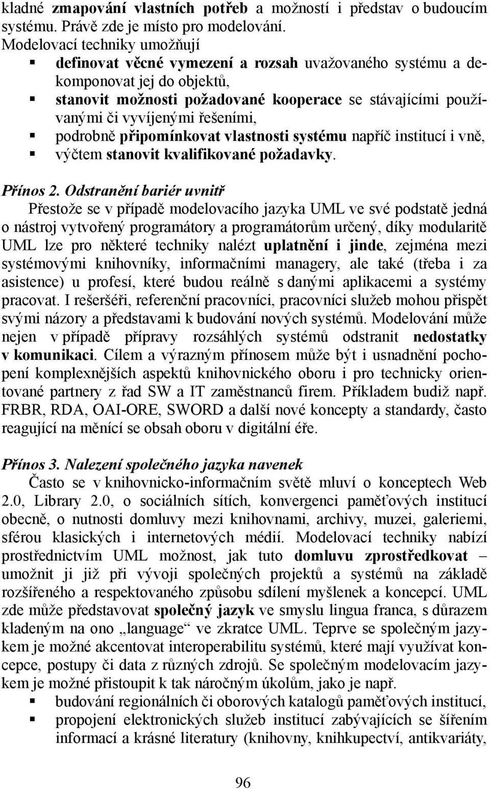 řešeními, podrobně připomínkovat vlastnosti systému napříč institucí i vně, výčtem stanovit kvalifikované požadavky. Přínos 2.