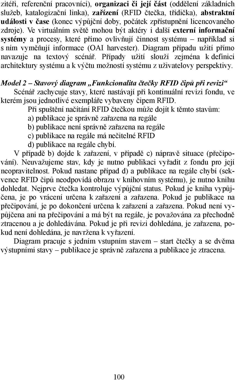 Ve virtuálním světě mohou být aktéry i další externí informační systémy a procesy, které přímo ovlivňují činnost systému například si s ním vyměňují informace (OAI harvester).