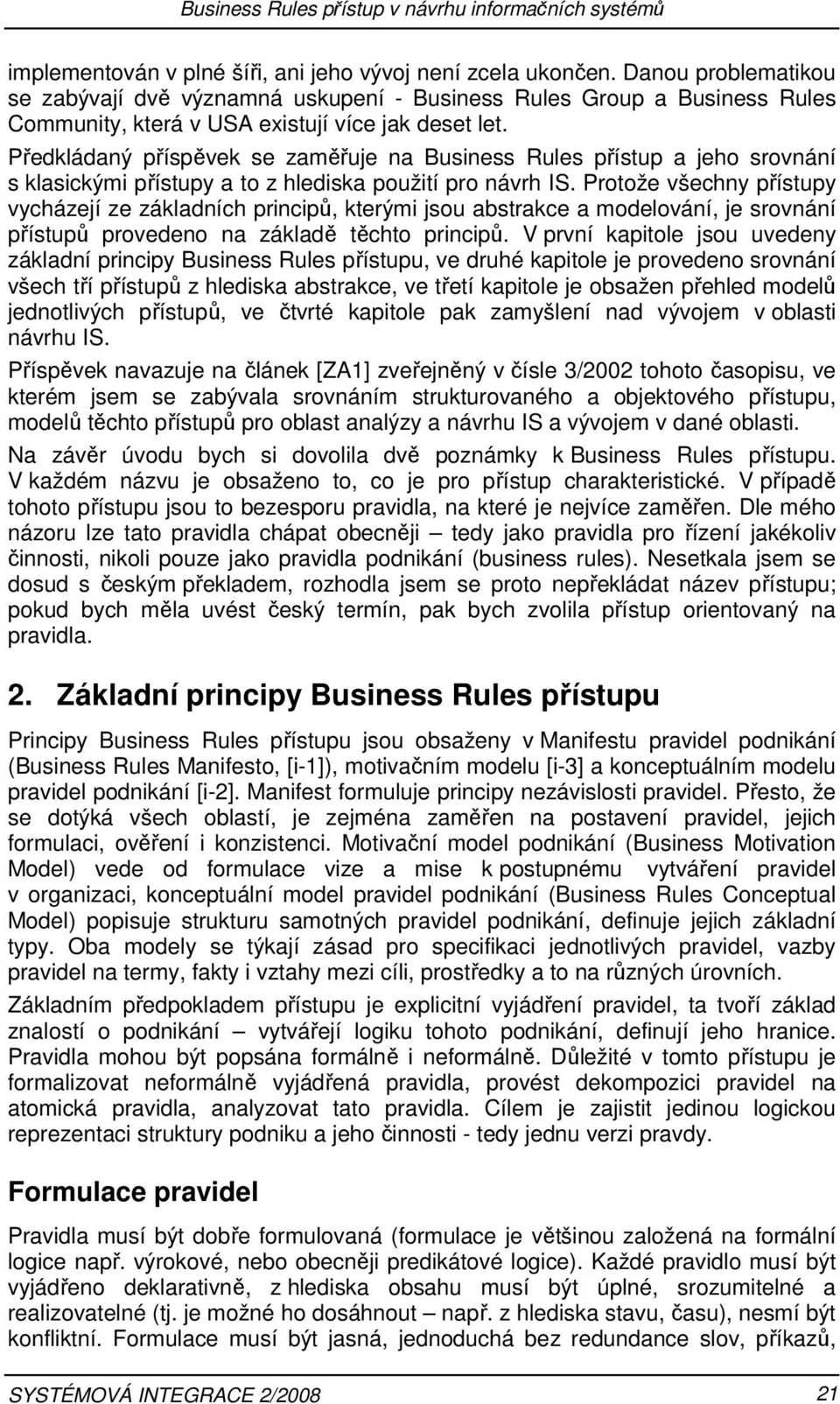 Předkládaný příspěvek se zaměřuje na Business Rules přístup a jeho srovnání s klasickými přístupy a to z hlediska použití pro návrh IS.