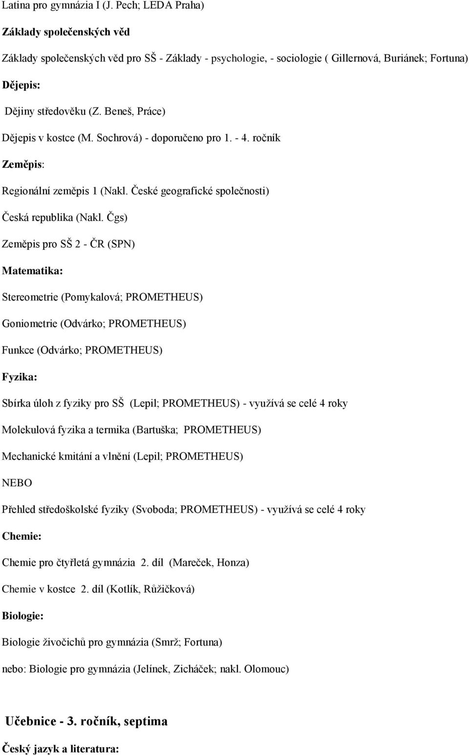 Čgs) Zeměpis pro SŠ 2 - ČR (SPN) Stereometrie (Pomykalová; PROMETHEUS) Goniometrie (Odvárko; PROMETHEUS) Funkce (Odvárko; PROMETHEUS) Molekulová fyzika a termika