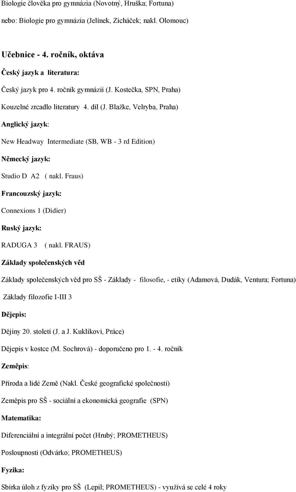 Fraus) Francouzský jazyk: Connexions 1 (Didier) RADUGA 3 pro SŠ - Základy - filosofie, - etiky (Adamová, Dudák, Ventura; Fortuna) Základy filozofie I-III 3 Dějiny 20.