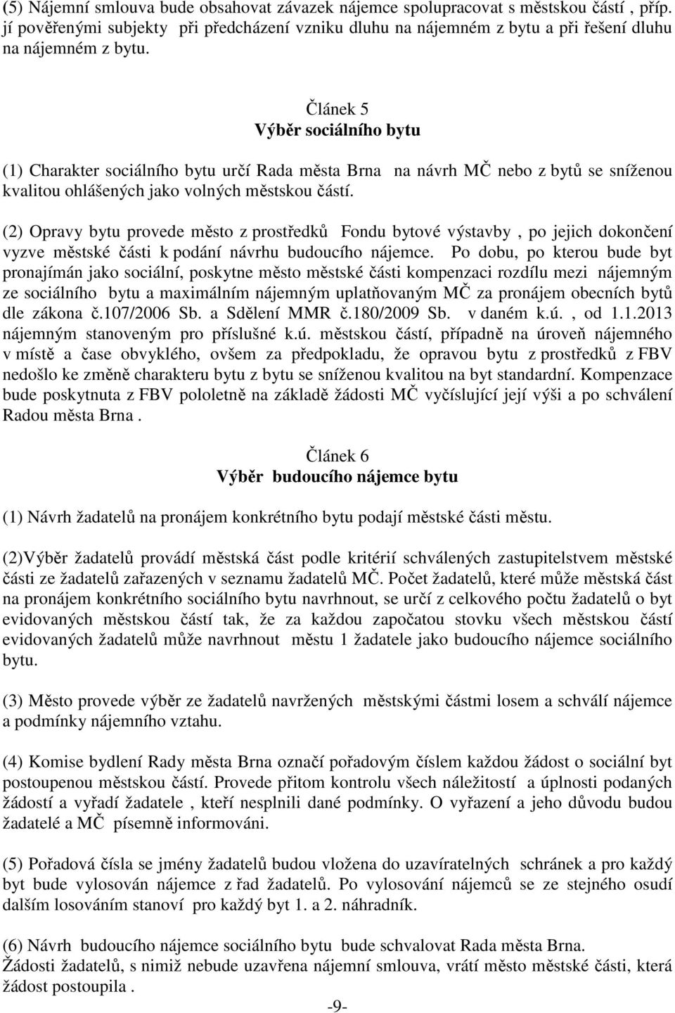 (2) Opravy bytu provede město z prostředků Fondu bytové výstavby, po jejich dokončení vyzve městské části k podání návrhu budoucího nájemce.