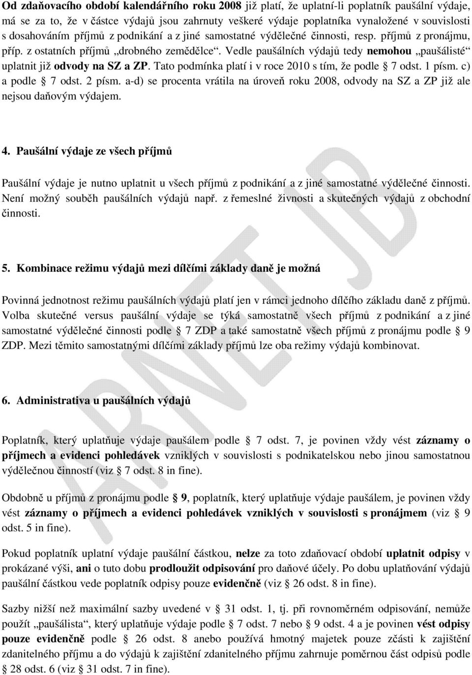 Vedle paušálních výdajů tedy nemohou paušálisté uplatnit již odvody na SZ a ZP. Tato podmínka platí i v roce 2010 s tím, že podle 7 odst. 1 písm. c) a podle 7 odst. 2 písm.