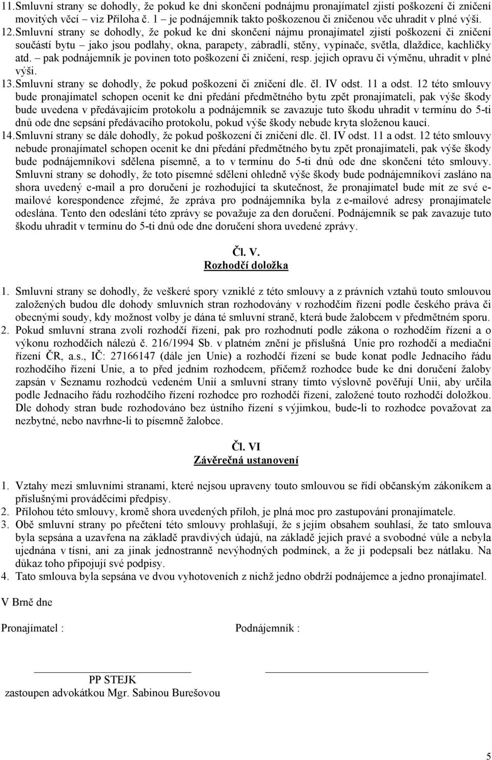 Smluvní strany se dohodly, že pokud ke dni skončení nájmu pronajímatel zjistí poškození či zničení součástí bytu jako jsou podlahy, okna, parapety, zábradlí, stěny, vypínače, světla, dlaždice,