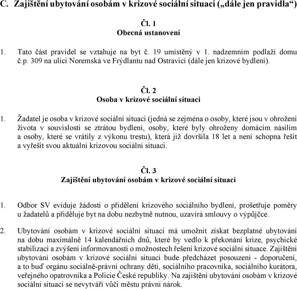 Žadatel je osoba v krizové sociální situaci (jedná se zejména o osoby, které jsou v ohrožení života v souvislosti se ztrátou bydlení, osoby, které byly ohroženy domácím násilím a osoby, které se