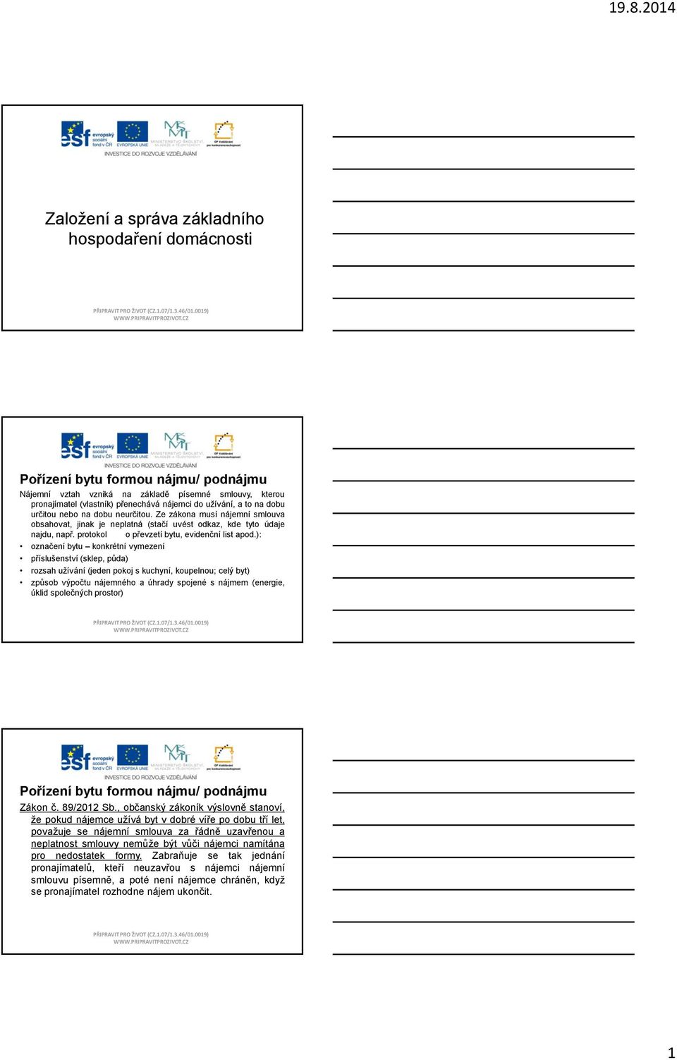 ): označení bytu konkrétní vymezení příslušenství (sklep, půda) rozsah užívání (jeden pokoj s kuchyní, koupelnou; celý byt) způsob výpočtu nájemného a úhrady spojené s nájmem (energie, úklid