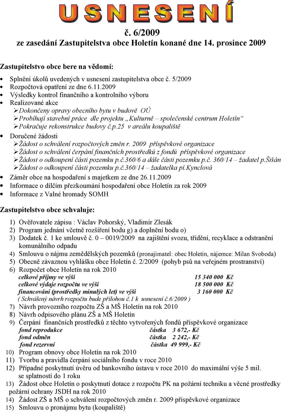 2009 Výsledky kontrol finančního a kontrolního výboru Realizované akce Dokončeny opravy obecního bytu v budově OÚ Probíhají stavební práce dle projektu Kulturně společenské centrum Holetín Pokračuje