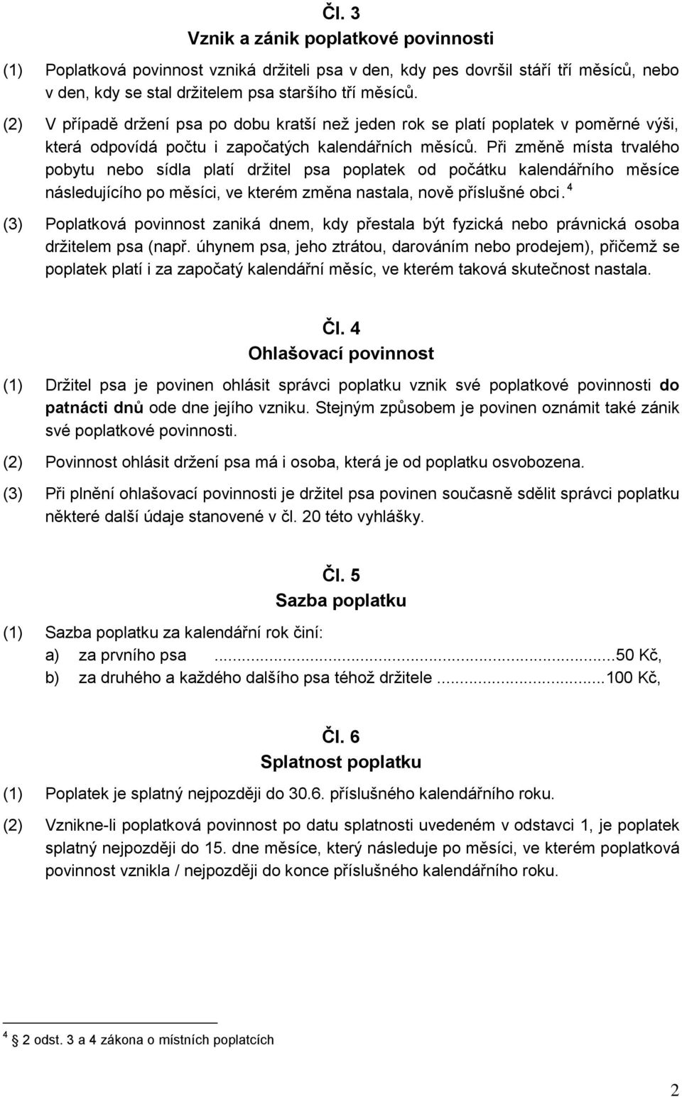 Při změně místa trvalého pobytu nebo sídla platí držitel psa poplatek od počátku kalendářního měsíce následujícího po měsíci, ve kterém změna nastala, nově příslušné obci.