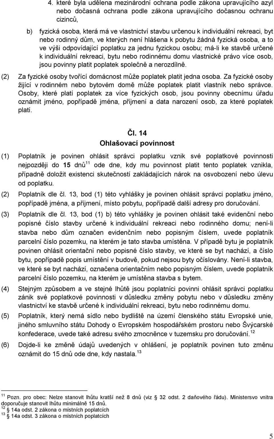 individuální rekreaci, bytu nebo rodinnému domu vlastnické právo více osob, jsou povinny platit poplatek společně a nerozdílně. (2) Za fyzické osoby tvořící domácnost může poplatek platit jedna osoba.