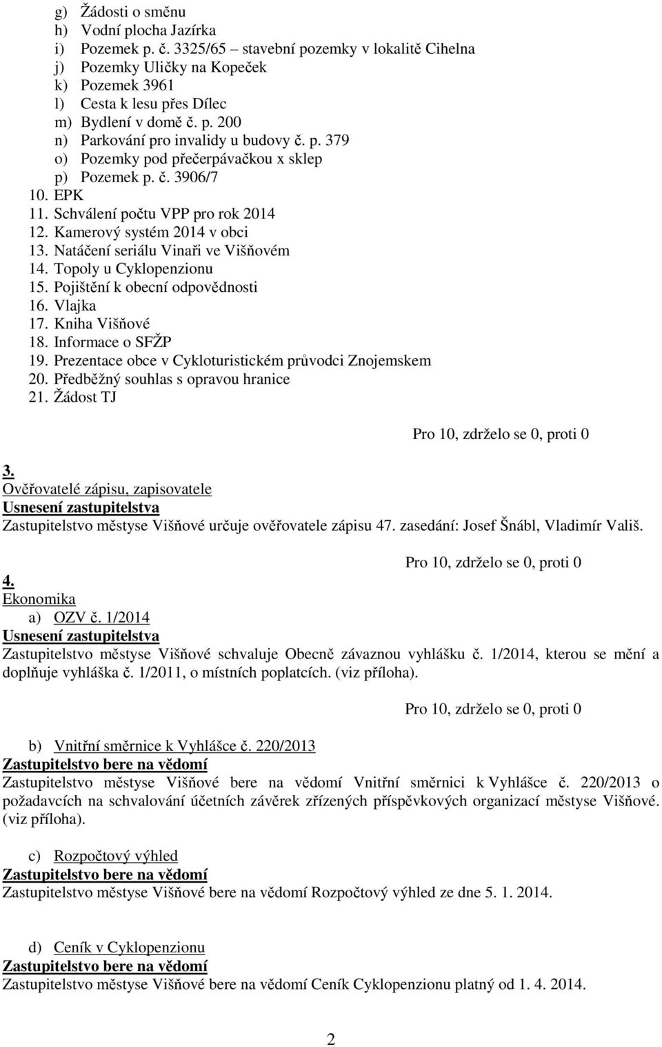 Topoly u Cyklopenzionu 15. Pojištění k obecní odpovědnosti 16. Vlajka 17. Kniha Višňové 18. Informace o SFŽP 19. Prezentace obce v Cykloturistickém průvodci Znojemskem 20.