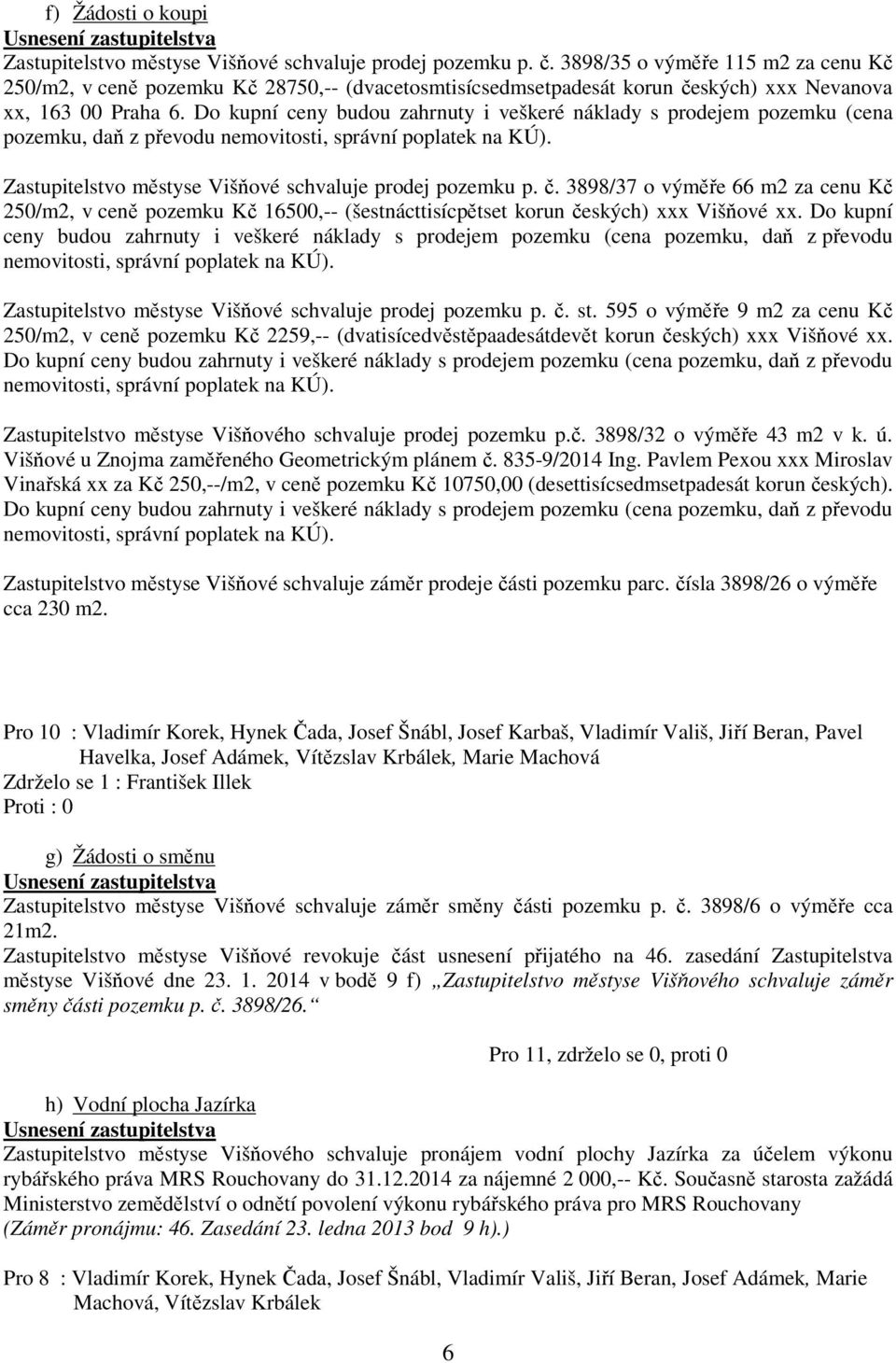 Do kupní ceny budou zahrnuty i veškeré náklady s prodejem pozemku (cena pozemku, daň z převodu nemovitosti, správní poplatek na KÚ). Zastupitelstvo městyse Višňové schvaluje prodej pozemku p. č.