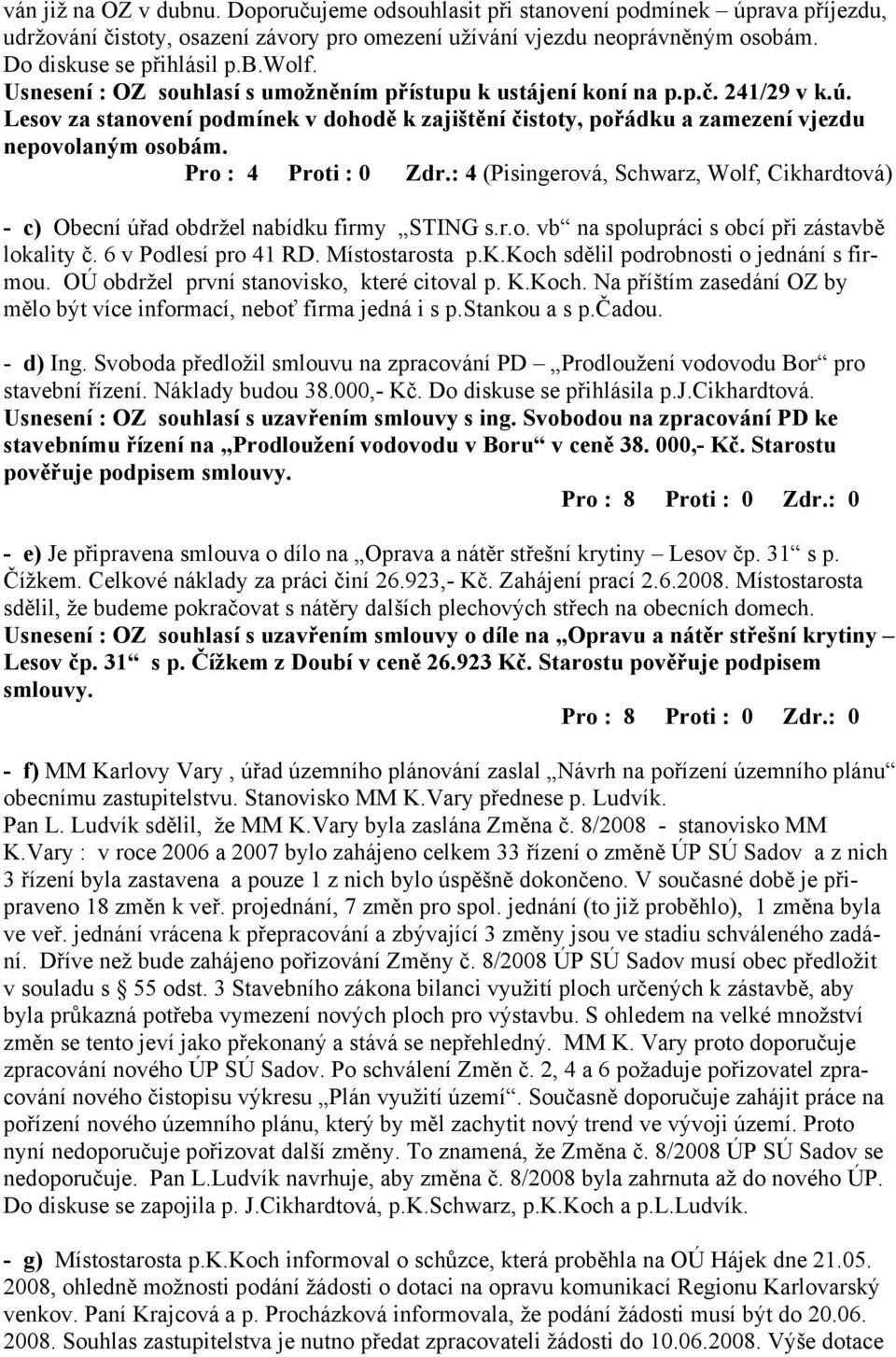 Pro : 4 Proti : 0 Zdr.: 4 (Pisingerová, Schwarz, Wolf, Cikhardtová) - c) Obecní úřad obdržel nabídku firmy STING s.r.o. vb na spolupráci s obcí při zástavbě lokality č. 6 v Podlesí pro 41 RD.