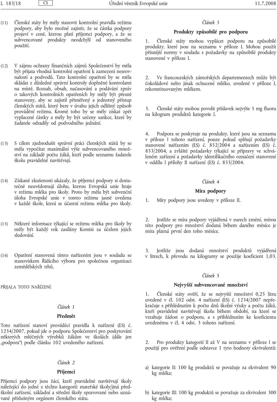 neodchýlí od stanoveného použití. (12) V zájmu ochrany finančních zájmů Společenství by měla být přijata vhodná kontrolní opatření k zamezení nesrovnalostí a podvodů.