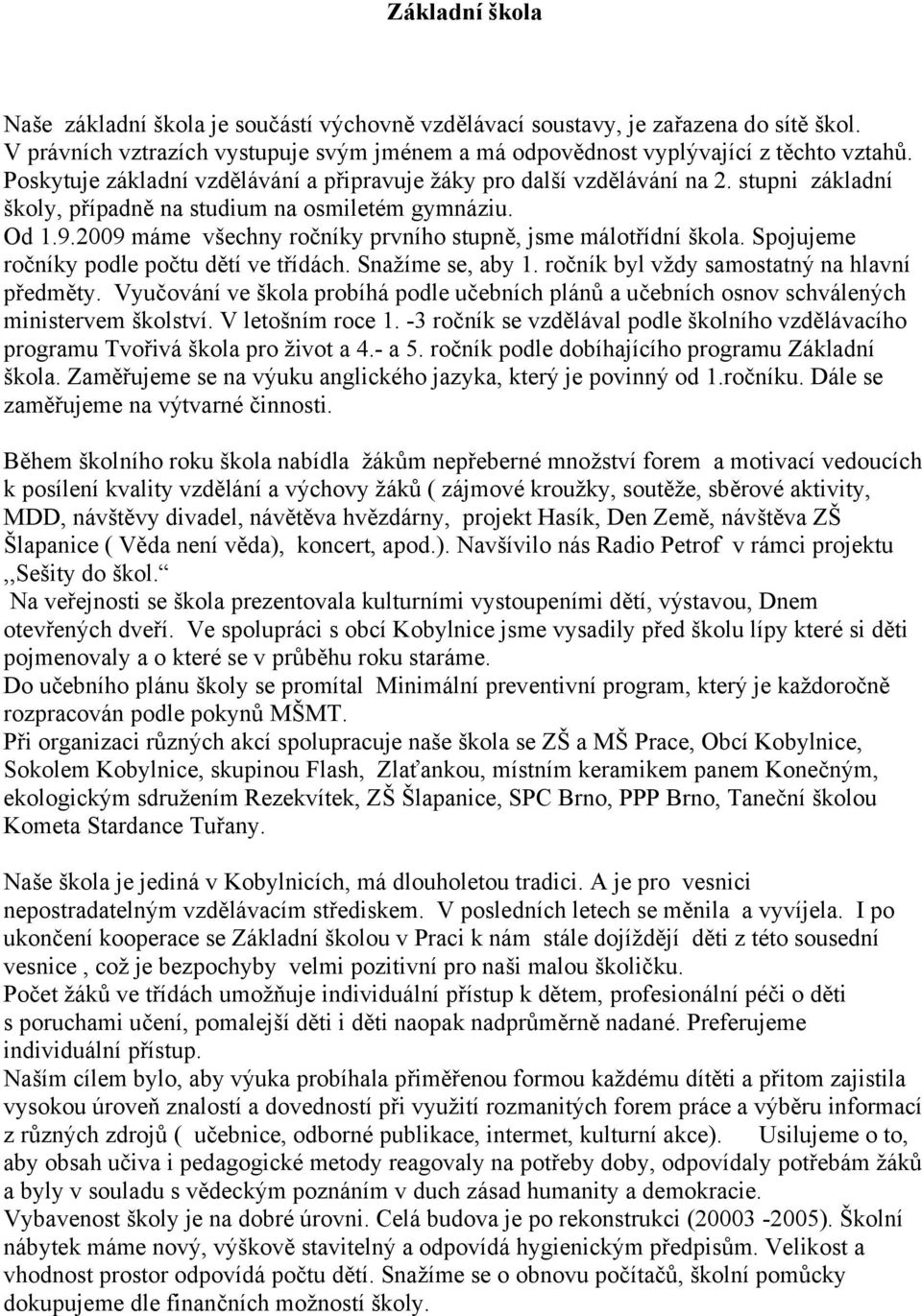 2009 máme všechny ročníky prvního stupně, jsme málotřídní škola. Spojujeme ročníky podle počtu dětí ve třídách. Snažíme se, aby 1. ročník byl vždy samostatný na hlavní předměty.