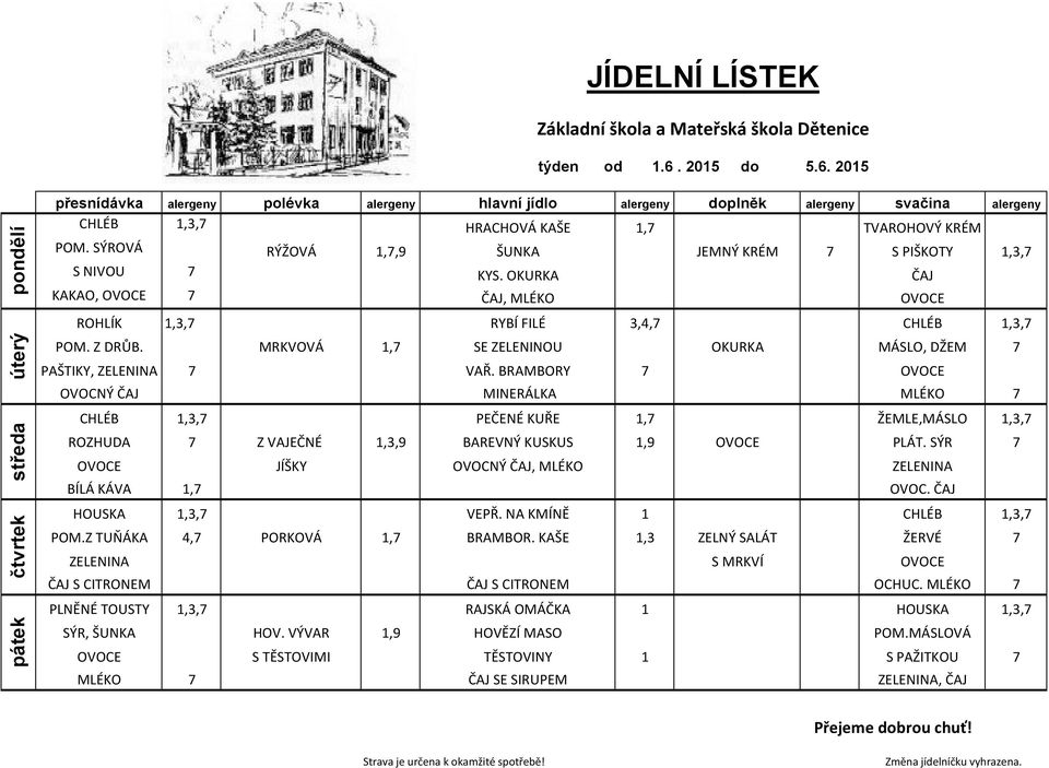 BRAMBORY 7 OVOCNÝ MINERÁLKA CHLÉB 1,3,7 PEČENÉ KUŘE 1,7 ŽEMLE,MÁSLO 1,3,7 ROZHUDA 7 Z VAJEČNÉ 1,3,9 BAREVNÝ KUSKUS 1,9 PLÁT. SÝR 7 JÍŠKY OVOCNÝ, MLÉKO BÍLÁ KÁVA 1,7 OVOC. HOUSKA 1,3,7 VEPŘ.