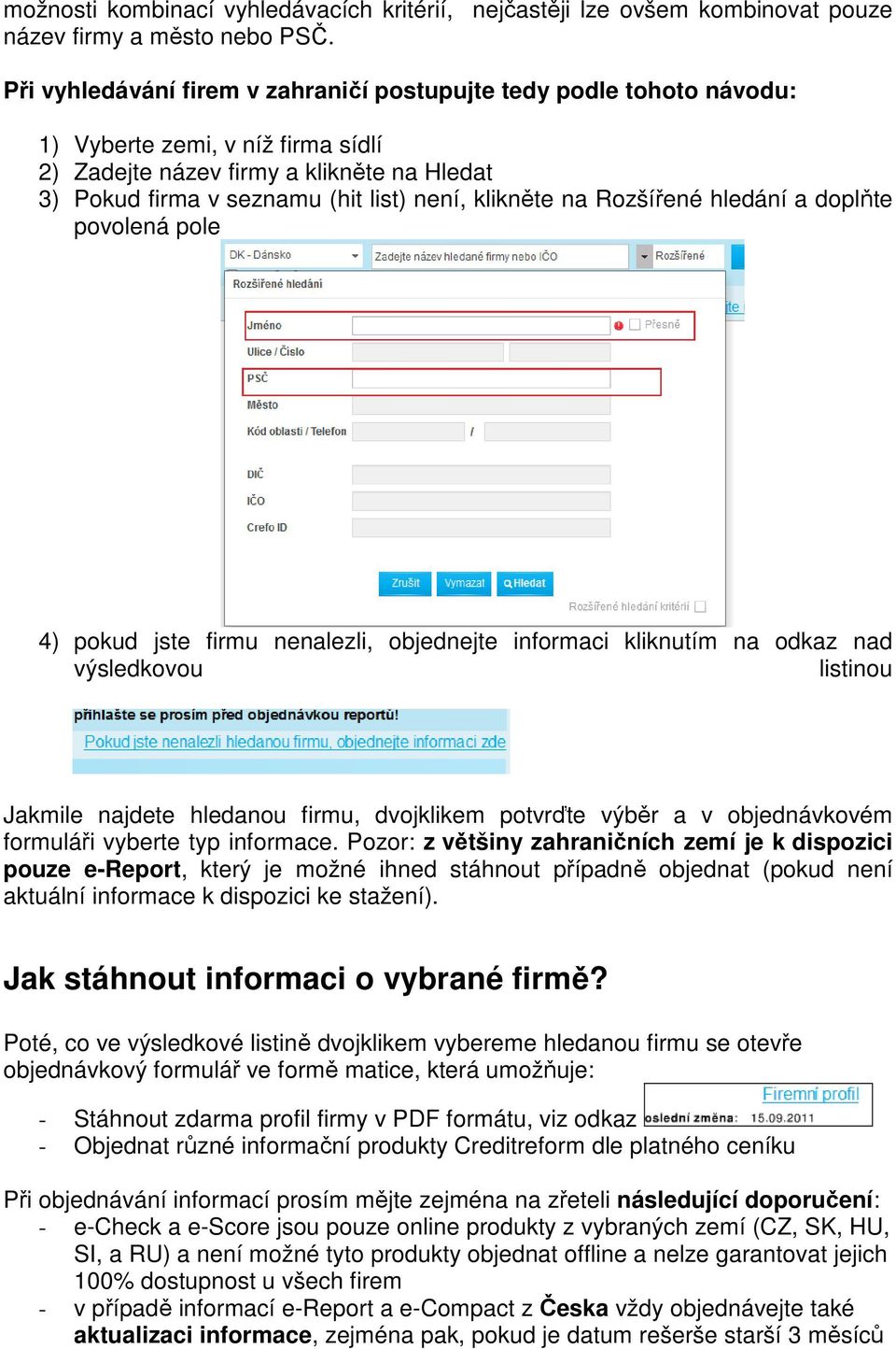 klikněte na Rozšířené hledání a doplňte povolená pole 4) pokud jste firmu nenalezli, objednejte informaci kliknutím na odkaz nad výsledkovou listinou Jakmile najdete hledanou firmu, dvojklikem