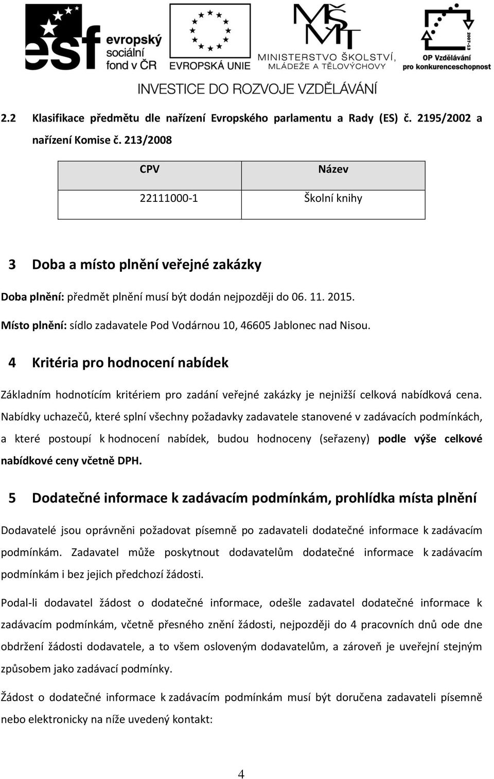 Místo plnění: sídlo zadavatele Pod Vodárnou 10, 46605 Jablonec nad Nisou. 4 Kritéria pro hodnocení nabídek Základním hodnotícím kritériem pro zadání veřejné zakázky je nejnižší celková nabídková cena.