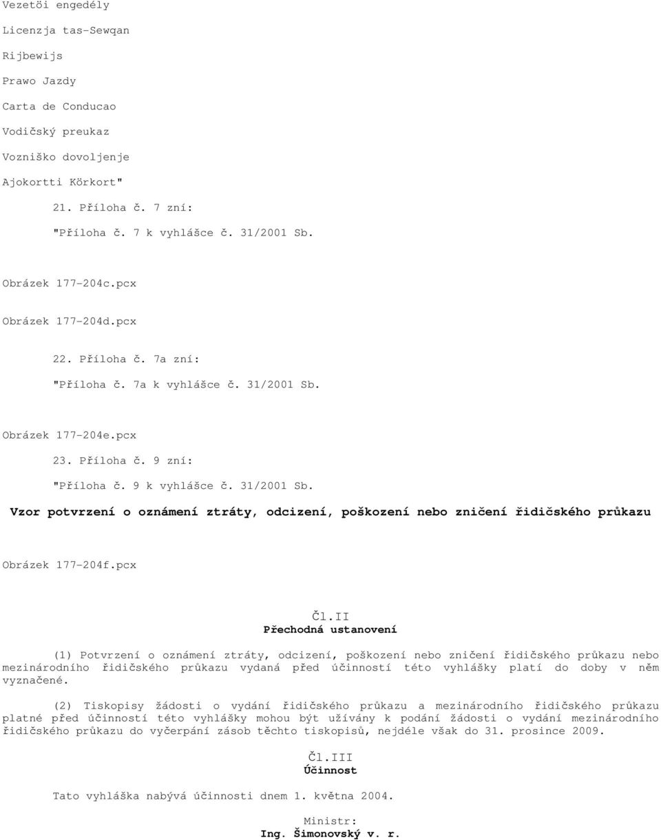 Obrázek 177-204e.pcx 23. Příloha č. 9 zní: "Příloha č. 9 k vyhlášce č. 31/2001 Sb. Vzor potvrzení o oznámení ztráty, odcizení, poškození nebo zničení řidičského průkazu Obrázek 177-204f.pcx Čl.