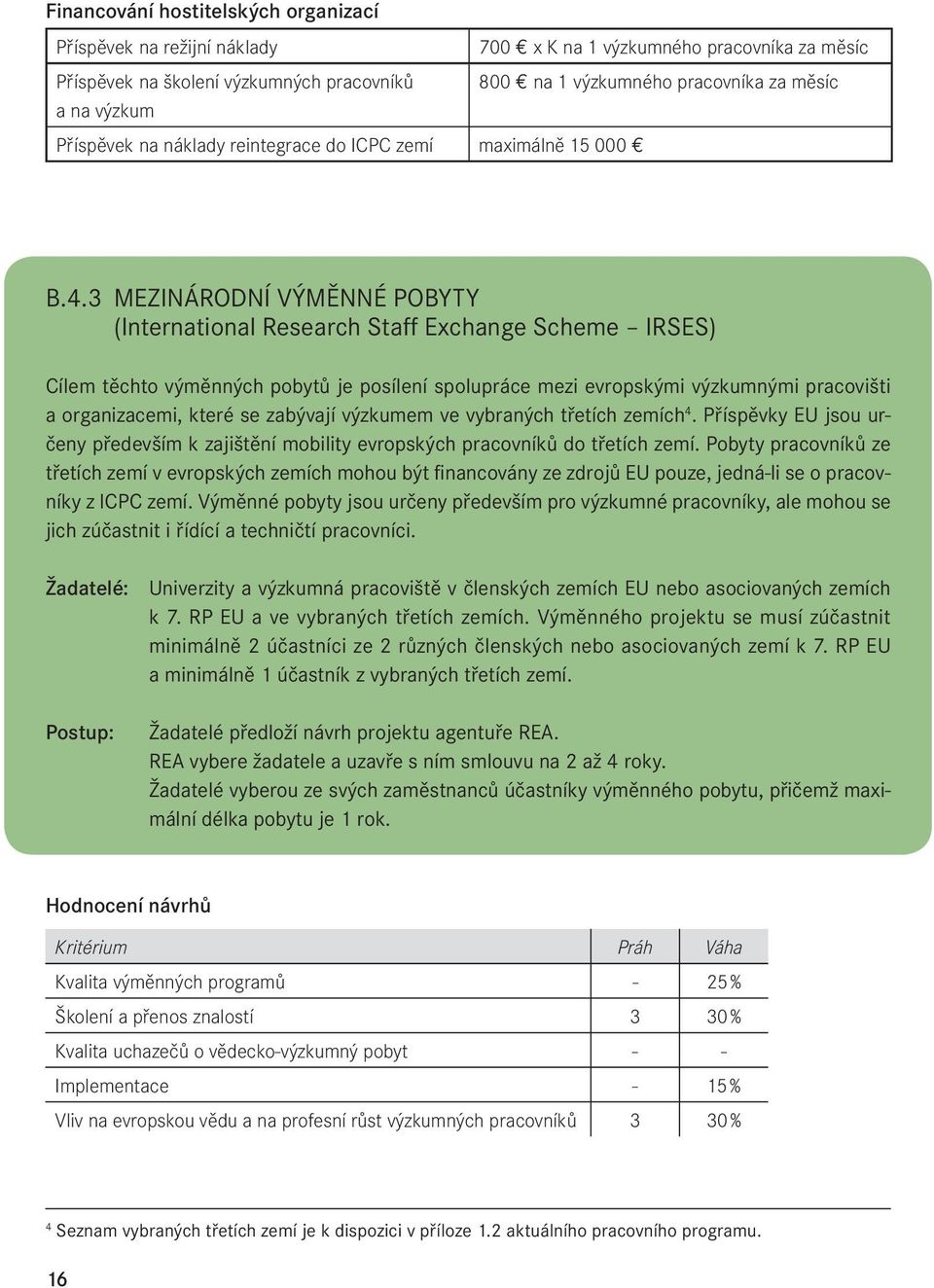 3 MEZINÁRODNÍ VÝMĚNNÉ POBYTY (International Research Staff Exchange Scheme IRSES) Cílem těchto výměnných pobytů je posílení spolupráce mezi evropskými výzkumnými pracovišti a organizacemi, které se