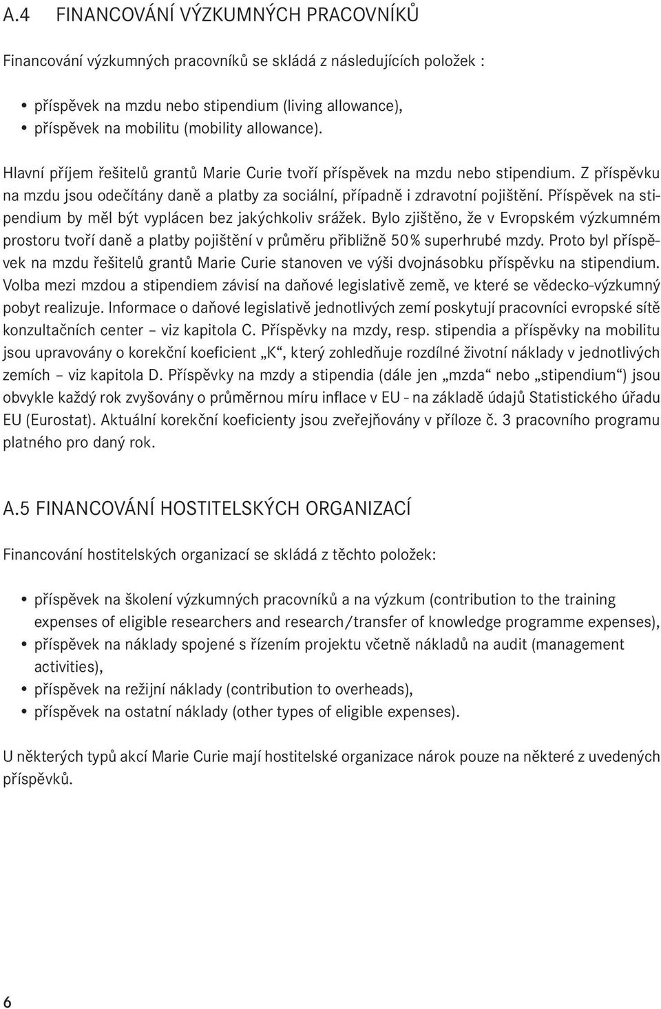 Příspěvek na stipendium by měl být vyplácen bez jakýchkoliv srážek. Bylo zjištěno, že v Evropském výzkumném prostoru tvoří daně a platby pojištění v průměru přibližně 50 % superhrubé mzdy.